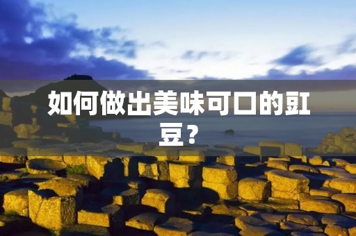 如何做出美味可口的豇豆? 如何做出美味可口的豇豆?