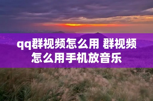 qq群视频怎么用 群视频怎么用手机放音乐