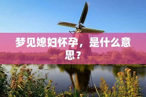 梦见媳妇怀孕,是什么意思?