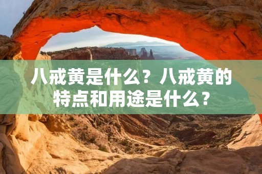 八戒黄是什么?八戒黄的特点和用途是什么? 八戒黄是什么?八戒黄的特点和用途是什么?