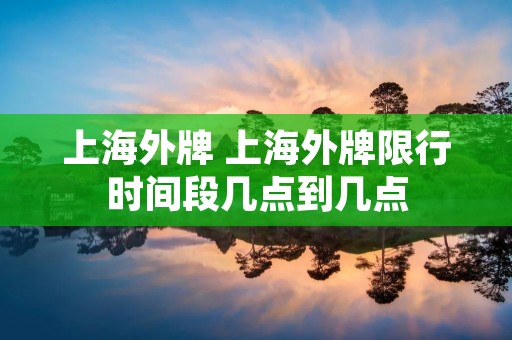 上海外牌 上海外牌限行时间段几点到几点 上海外牌 上海外牌限行时间段几点到几点