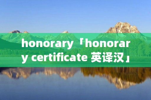 honorary「honorary certificate 英译汉」 honorary「honorary certificate 英译汉」