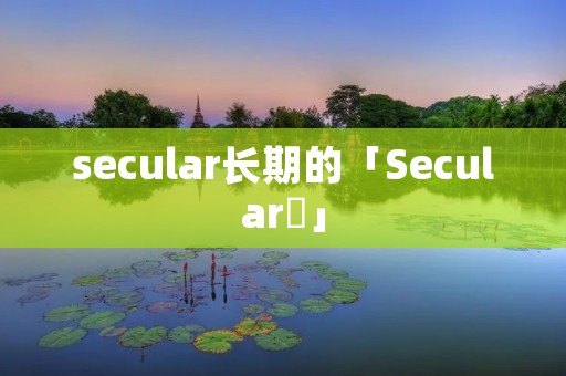 secular长期的「Secular 」 secular长期的「Secular 」