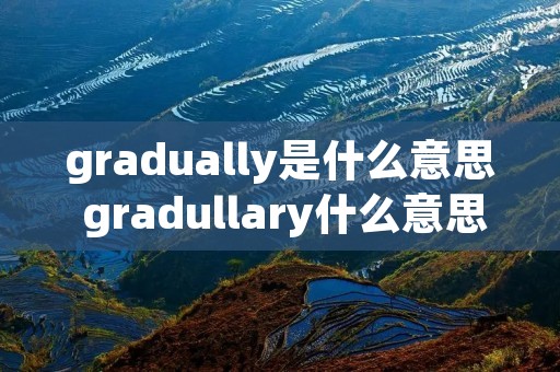 gradually是什么意思 gradullary什么意思 gradually是什么意思 gradullary什么意思