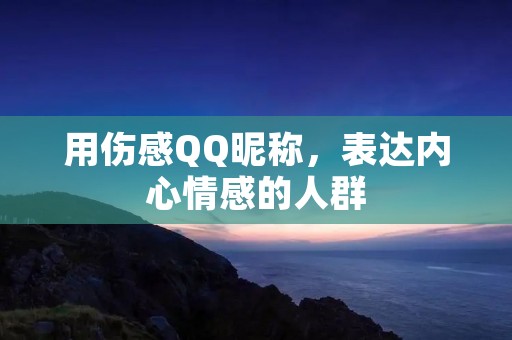 用伤感QQ昵称，表达内心情感的人群