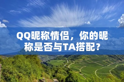 QQ昵称情侣，你的昵称是否与TA搭配？