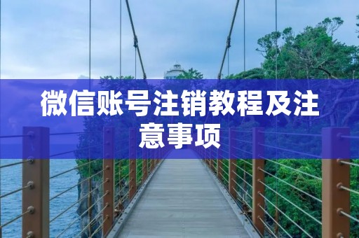 微信账号注销教程及注意事项