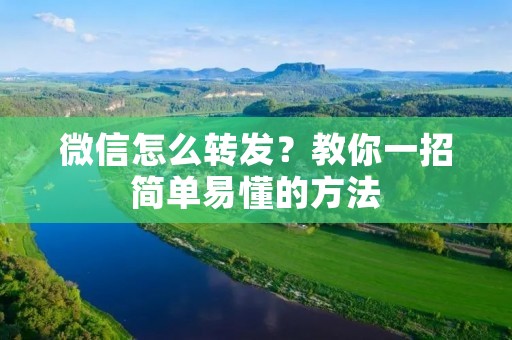微信怎么转发?教你一招简单易懂的方法 微信怎么转发?教你一招简单易懂的方法