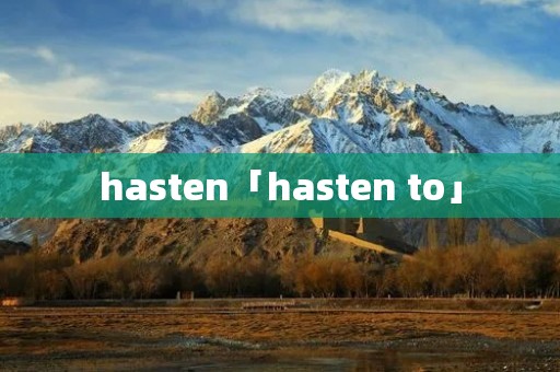 hasten「hasten to」