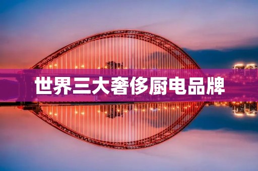 世界三大奢侈厨电品牌