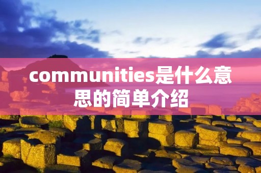 communities是什么意思的简单介绍 communities是什么意思的简单介绍