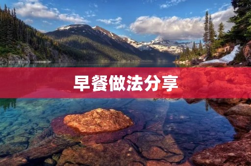 早餐做法分享:健康美味的选择 早餐做法分享:健康美味的选择
