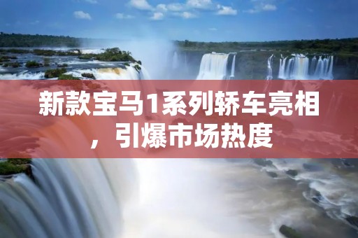 新款宝马1系列轿车亮相,引爆市场热度 新款宝马1系列轿车亮相,引爆市场热度
