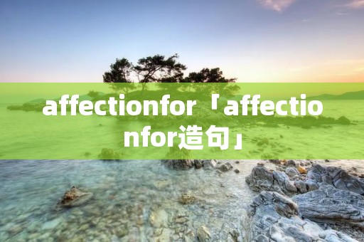 affectionfor「affectionfor造句」 affectionfor「affectionfor造句」