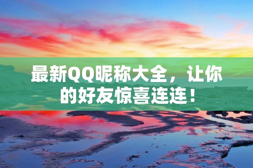 最新QQ昵称大全,让你的好友惊喜连连! 最新QQ昵称大全,让你的好友惊喜连连!