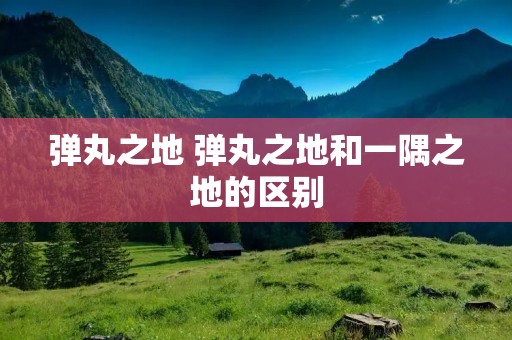 弹丸之地 弹丸之地和一隅之地的区别