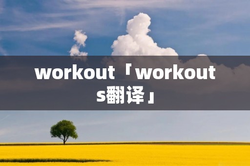 workout「workouts翻译」 workout「workouts翻译」