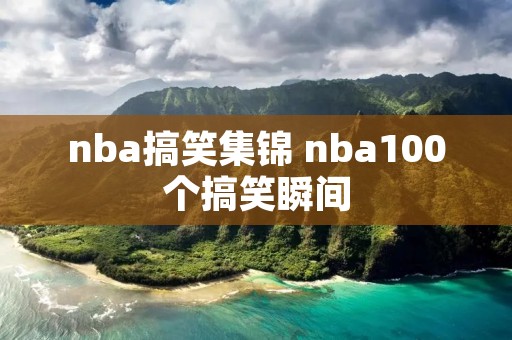 nba搞笑集锦 nba100个搞笑瞬间 nba搞笑集锦 nba100个搞笑瞬间