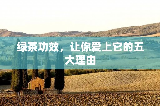 绿茶功效,让你爱上它的五大理由 绿茶功效,让你爱上它的五大理由