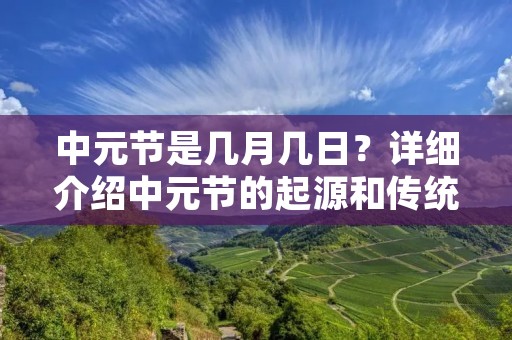 中元节是几月几日?详细介绍中元节的起源和传统庆祝方式 中元节是几月几日?详细介绍中元节的起源和传统庆祝方式