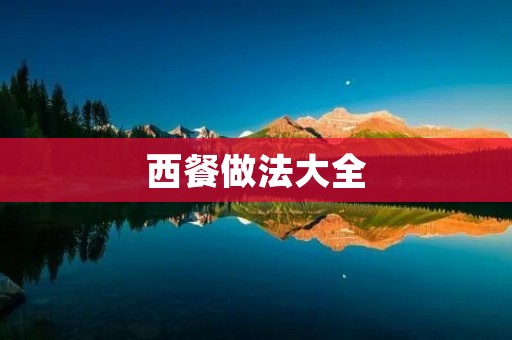 西餐做法大全：手把手教你做西餐美食