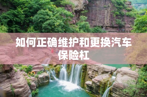 如何正确维护和更换汽车保险杠 如何正确维护和更换汽车保险杠