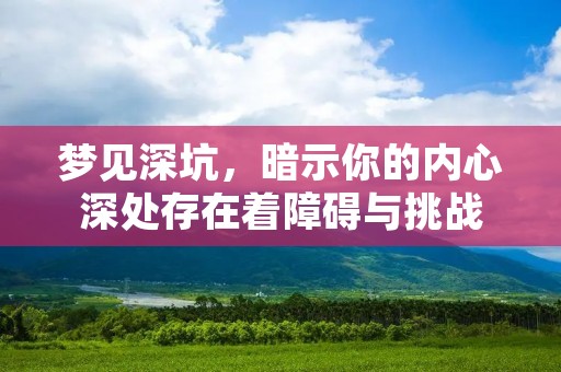 梦见深坑,暗示你的内心深处存在着障碍与挑战