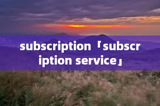 subscription「subscription service」 subscription「subscription service」