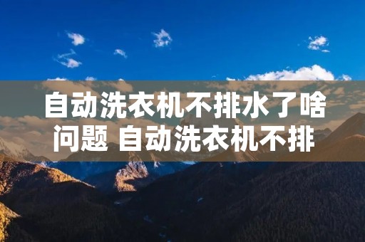 自动洗衣机不排水了啥问题 自动洗衣机不排水了怎么办
