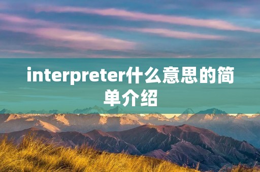 interpreter什么意思的简单介绍 interpreter什么意思的简单介绍