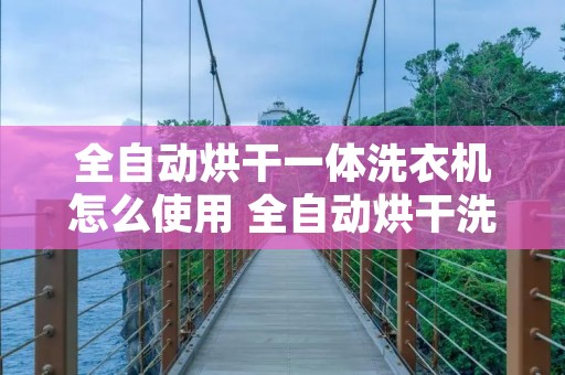 全自动烘干一体洗衣机怎么使用 全自动烘干洗衣机使用方法