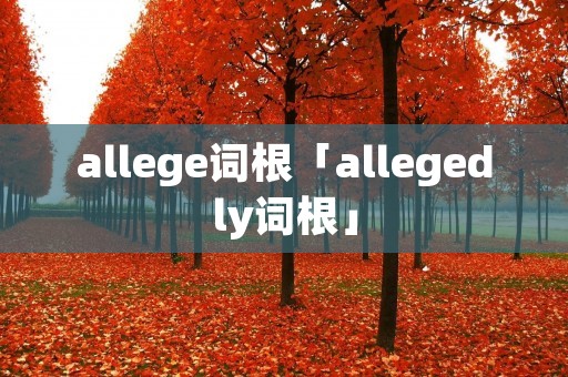 allege词根「allegedly词根」 allege词根「allegedly词根」