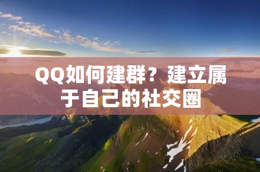 QQ如何建群？建立属于自己的社交圈