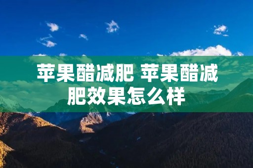 苹果醋减肥 苹果醋减肥效果怎么样 苹果醋减肥 苹果醋减肥效果怎么样