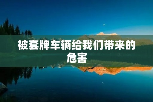 被***辆给我们带来的危害 被***辆给我们带来的危害