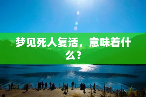 梦见死人复活,意味着什么? 梦见死人复活,意味着什么?