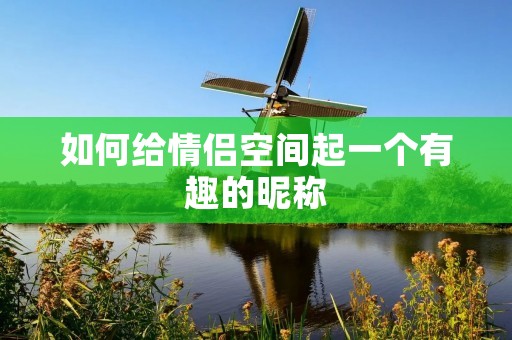 如何给情侣空间起一个有趣的昵称
