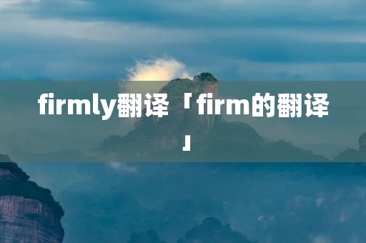 firmly翻译「firm的翻译」 firmly翻译「firm的翻译」