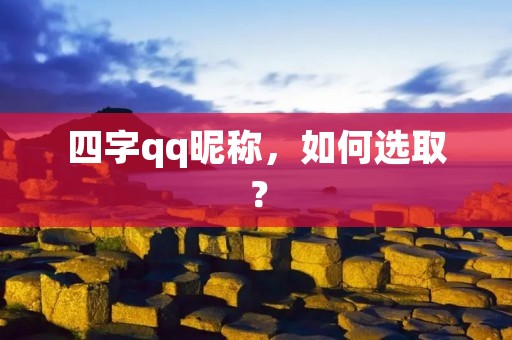 四字qq昵称,如何选取? 四字qq昵称,如何选取?