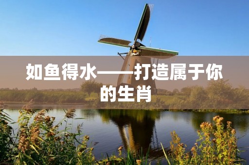 如鱼得水——打造属于你的生肖 如鱼得水——打造属于你的生肖