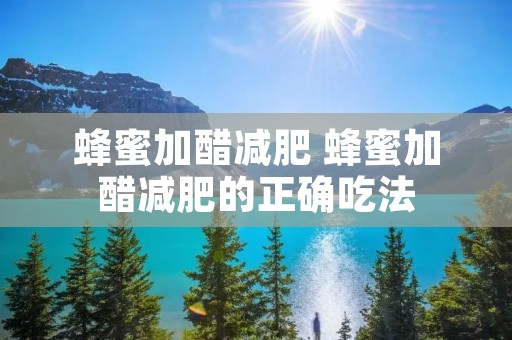 蜂蜜加醋减肥 蜂蜜加醋减肥的正确吃法 蜂蜜加醋减肥 蜂蜜加醋减肥的正确吃法