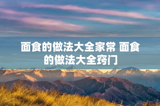 面食的做法大全家常 面食的做法大全窍门