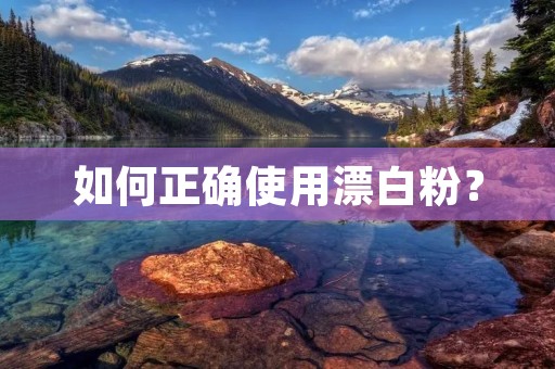 如何正确使用漂白粉? 如何正确使用漂白粉?
