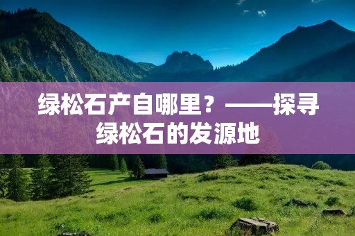 绿松石产自哪里?——探寻绿松石的发源地