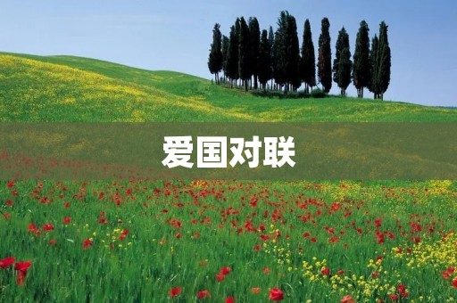爱国对联:传承中华文化,凝聚民族力量 爱国对联:传承中华文化,凝聚民族力量