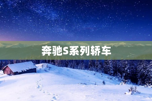 奔驰S系列轿车:奢华与性能的完美结合 奔驰S系列轿车:奢华与性能的完美结合
