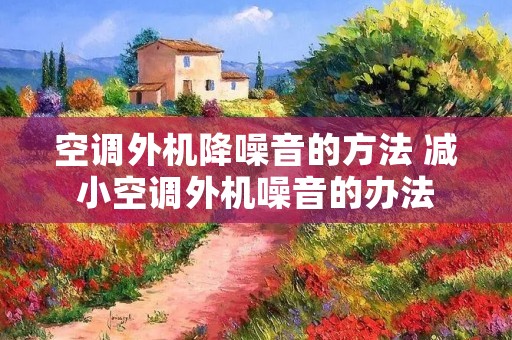 空调外机降噪音的方法 减小空调外机噪音的办法