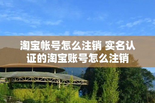 淘宝帐号怎么注销 实名认证的淘宝账号怎么注销