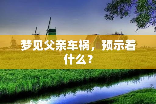 梦见父亲车祸,预示着什么?