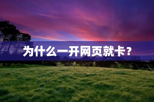 为什么一开网页就卡？
